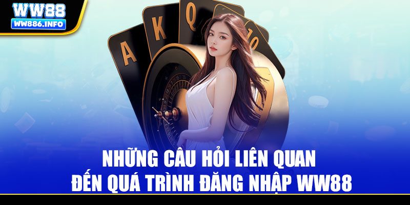 Những câu hỏi liên quan đến quá trình đăng nhập WW88