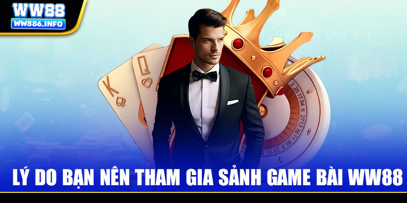 Lý do bạn nên tham gia sảnh game bài WW88
