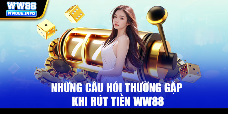 3+ câu hỏi thường gặp khi rút tiền WW88