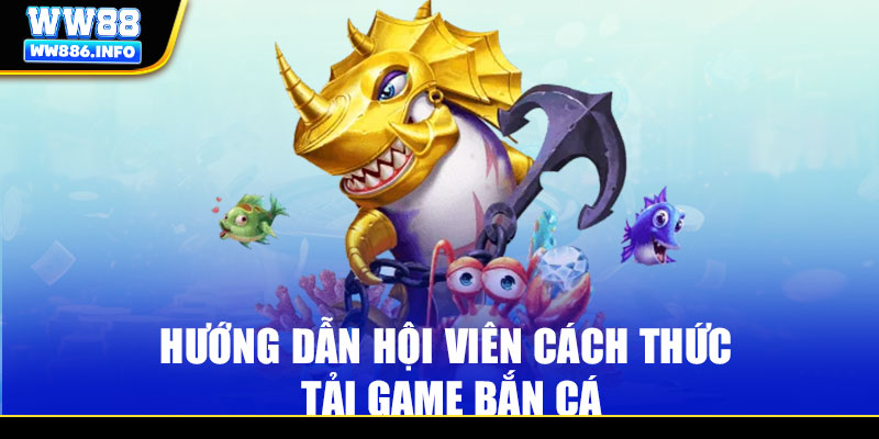Hướng dẫn hội viên cách thức tải game bắn cá